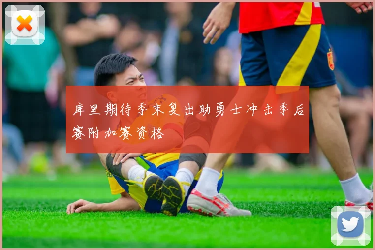 库里期待季末复出助勇士冲击季后赛附加赛资格