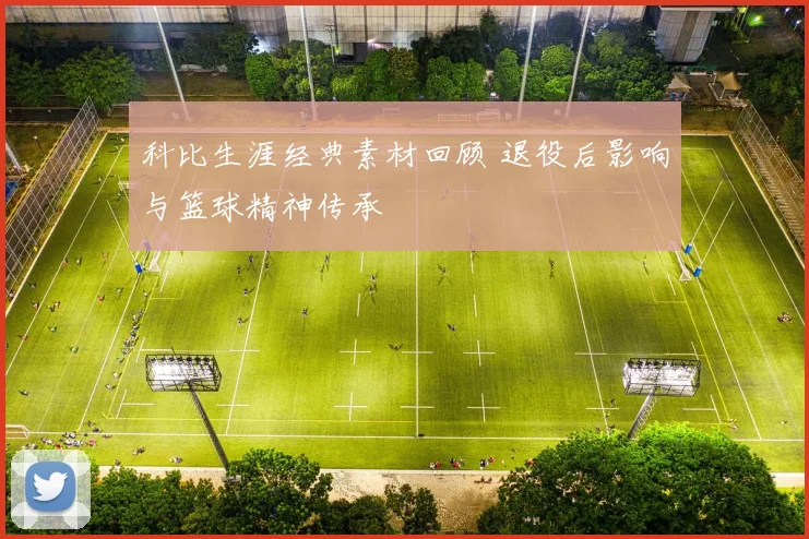 科比生涯经典素材回顾 退役后影响与篮球精神传承