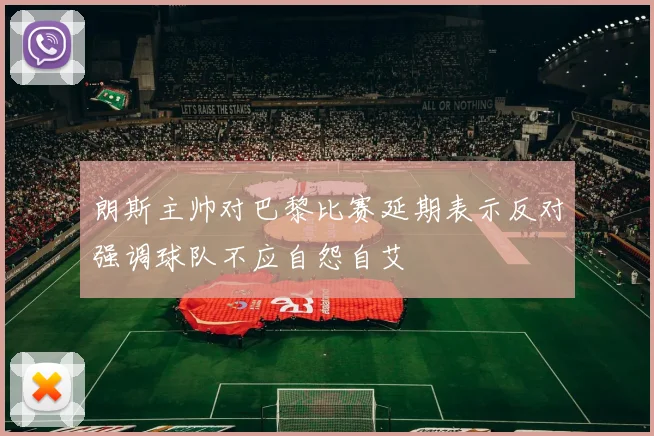 朗斯主帅对巴黎比赛延期表示反对强调球队不应自怨自艾