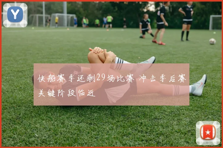 快船赛季还剩29场比赛 冲击季后赛关键阶段临近
