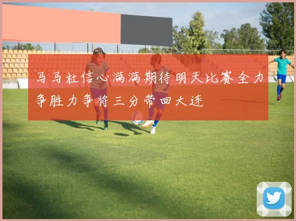 马马杜信心满满期待明天比赛全力争胜力争将三分带回大连