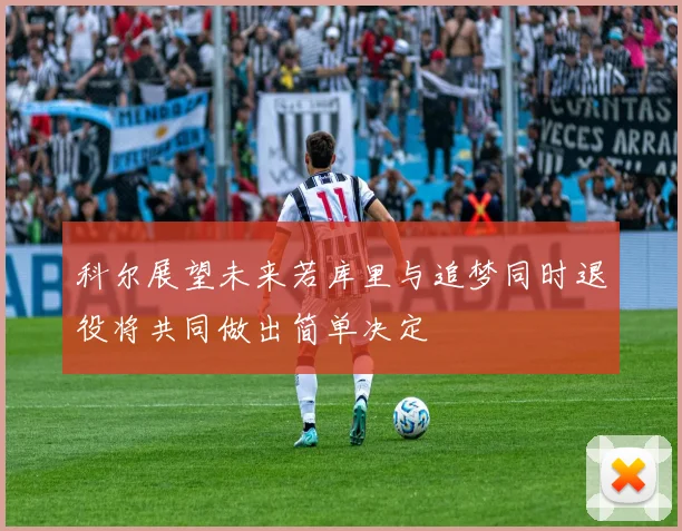 科尔展望未来若库里与追梦同时退役将共同做出简单决定