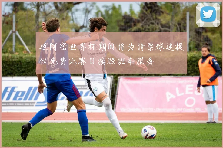 迈阿密世界杯期间将为持票球迷提供免费比赛日接驳班车服务